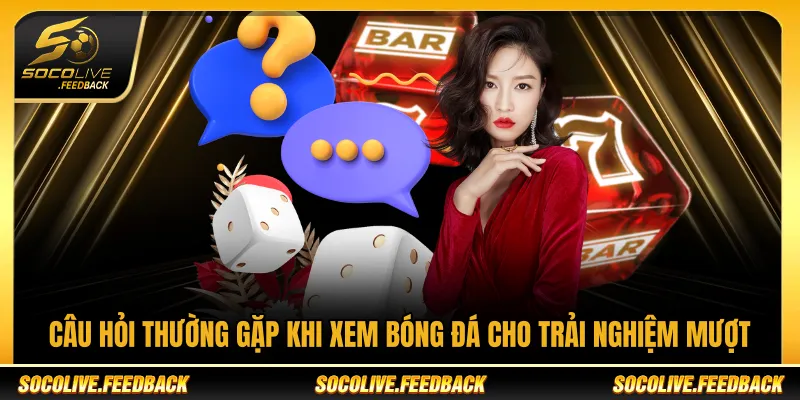 Câu Hỏi Thường Gặp Socolive Và Giải Đáp Thắc Mắc Phổ Biến Câu hỏi thường gặp khi xem bóng đá cho trải nghiệm mượt